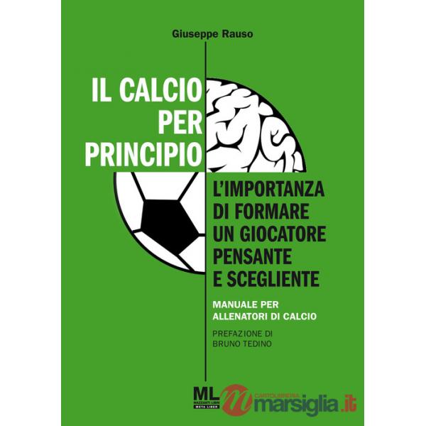 Calcio per principio. L'importanza di formare un giocatore pensante e scegliente. Manuale per allenatori di calcio (Il)