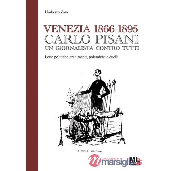 Venezia 1866-1895. Carlo Pisani un giornalista contro tutti. Lotte politiche, tradimenti, polemiche e duelli