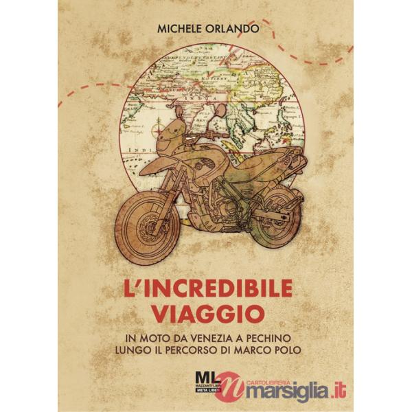 Incredibile viaggio. In moto da Venezia a Pechino lungo il percorso di Marco Polo (L')