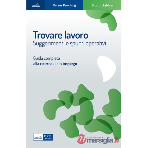 Trovare lavoro. Suggerimenti e spunti operativi. Guida completa alla ricerca di un impiego