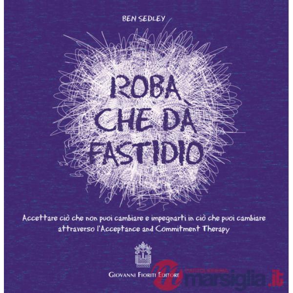 Roba che dà fastidio. Accettare ciò che non puoi cambiare e impegnarti in ciò che puoi cambiare attraverso l'Acceptance and Comm