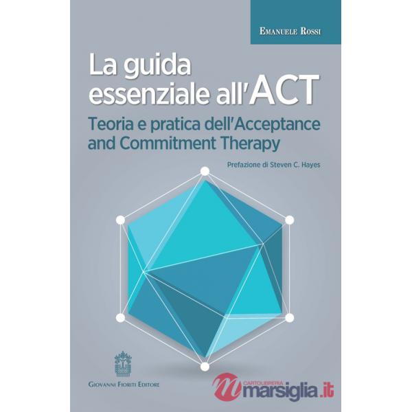 Guida essenziale all'ACT. Teoria e pratica dell'Acceptance and Commitment Therapy (La)