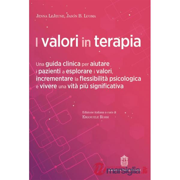 Valori in terapia. Una guida clinica per aiutare i pazienti a esplorare i valori, incrementare la flessibilità psicologica e viv