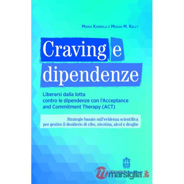 Craving e dipendenze. Liberarsi dalla lotta contro le dipendenze con l'Acceptance and Commitment Therapy (ACT)