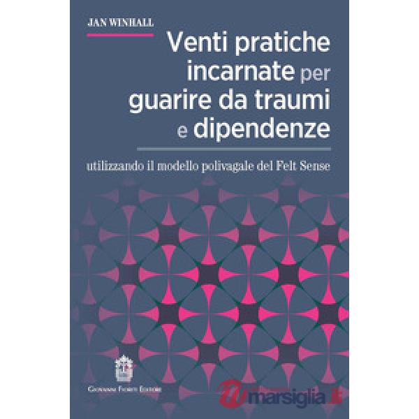 Venti pratiche incarnate per guarire da traumi e dipendenze utilizzando il modello polivagale del Felt Sense