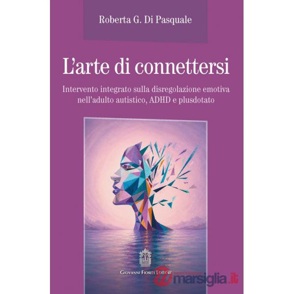 Arte di connettersi. Intervento integrato sulla disregolazione emotiva nell'adulto autistico, ADHD e plusdotato (L')