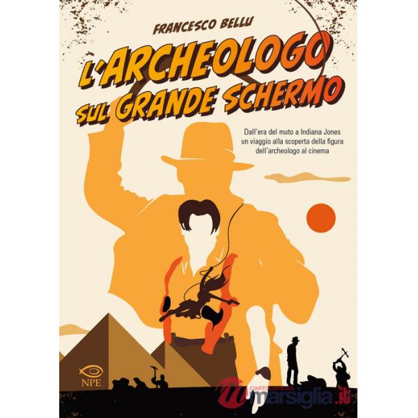 Archeologo sul grande schermo. Dall'era del muto a Indiana Jones, un viaggio alla scoperta dell'archeologo al cinema (L')