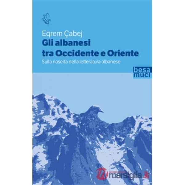 Albanesi tra Occidente e Oriente. Sulla nascita della letteratura albanese (Gli)