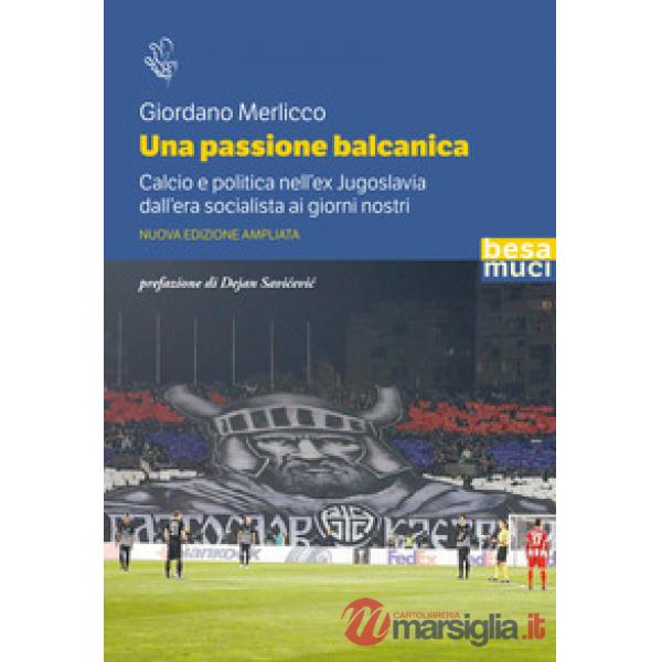 Passione balcanica. Calcio e politica nell'ex Jugoslavia dall'era socialista ai giorni nostri. Ediz. ampliata (Una)