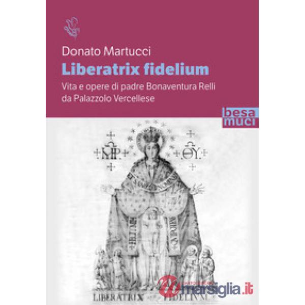 Liberatrix fidelium. Vita e opere di padre Bonaventura Relli da Palazzolo Vercellese