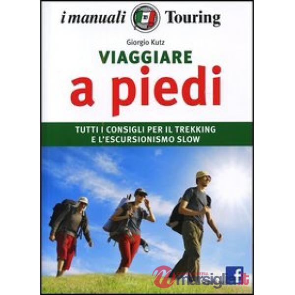 Viaggiare a piedi. Tutti i consigli per il trekking e l'escursionismo slow