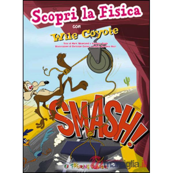 Smash! Scopri la fisica con Wile Coyote. Ediz. illustrata