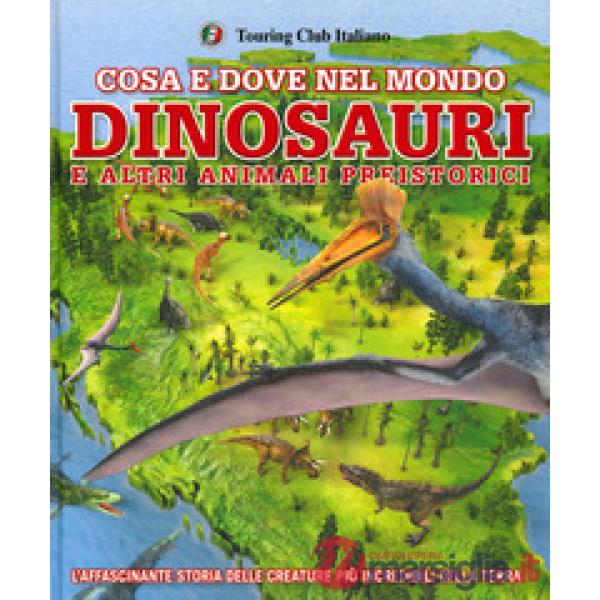 Cosa e dove nel mondo. Dinosauri e altri animali preistorici. Ediz. a colori