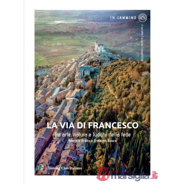 Via di Francesco. Tra arte natura e luoghi della fede (La)