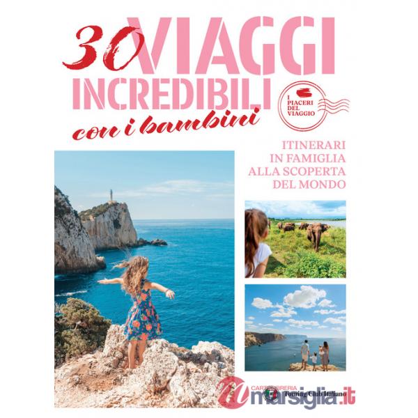 30 viaggi incredibili con i bambini. Itinerari in famiglia alla scoperta del mondo