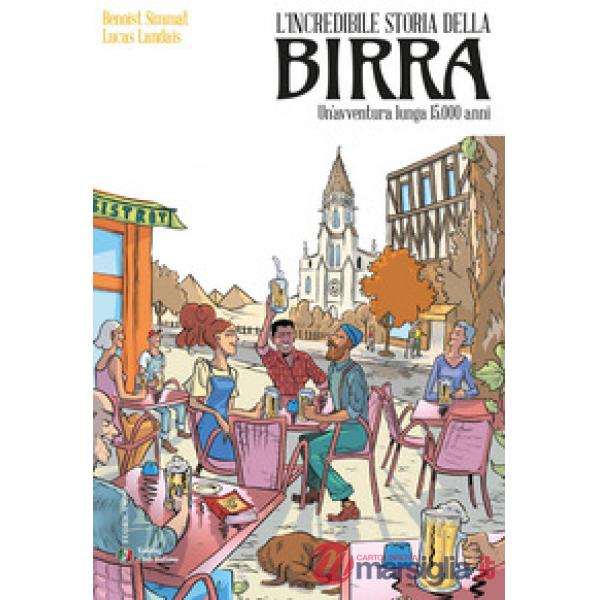 Incredibile storia della birra. Un'avventura lunga 15.000 anni (L')