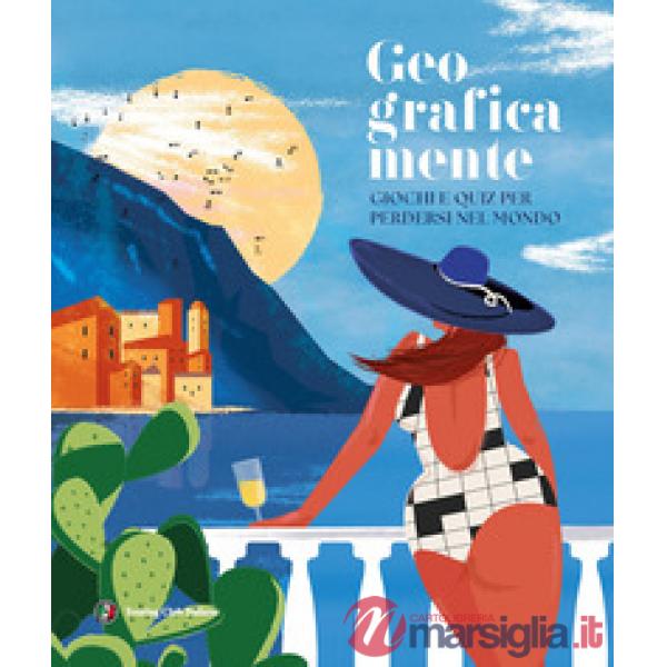 Geograficamente. Giochi e quiz per perdersi nel mondo