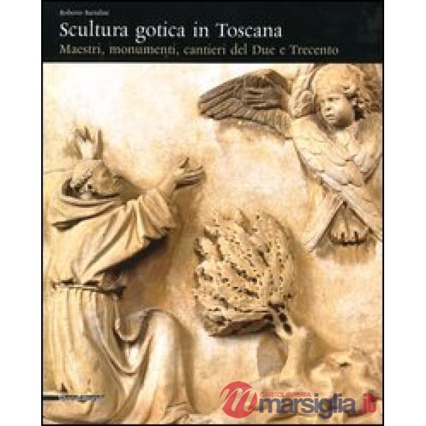 Scultura gotica in Toscana. Maestri, monumenti, cantieri del Due e Trecento
