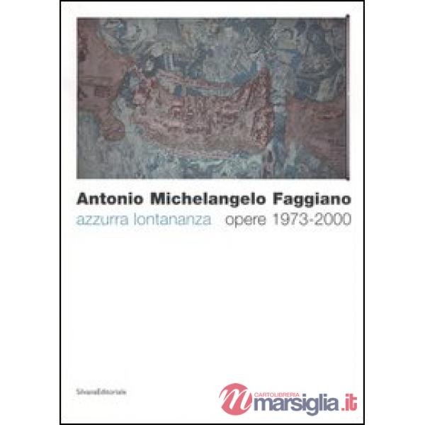 Antonio Michelangelo Faggiano. Azzurra lontananza. Opere 1973-2000. Catalogo del