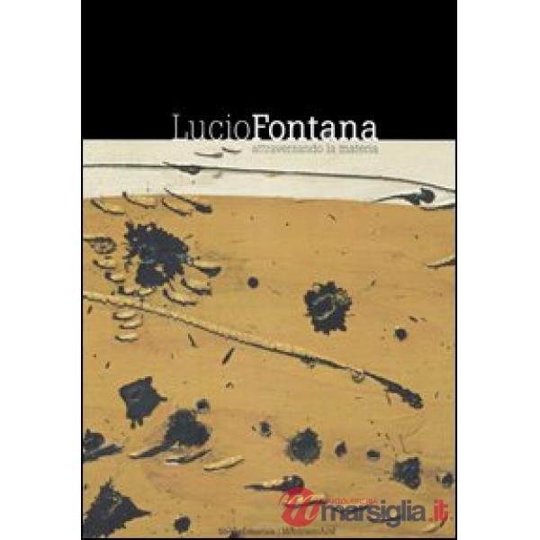 Lucio Fontana. Attraverso la materia. Catalogo della mostra