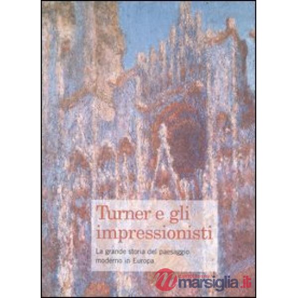 Turner e gli impressionisti. La grande storia del paesaggio moderno in Europa. C