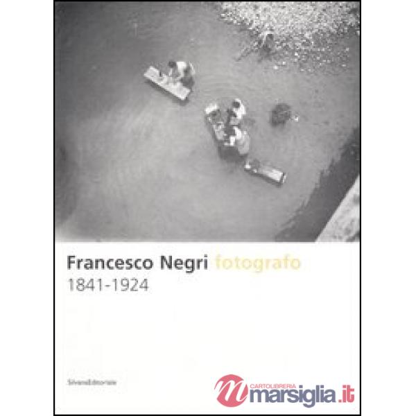 Francesco Negri fotografo 1841-1924. Ediz. illustrata