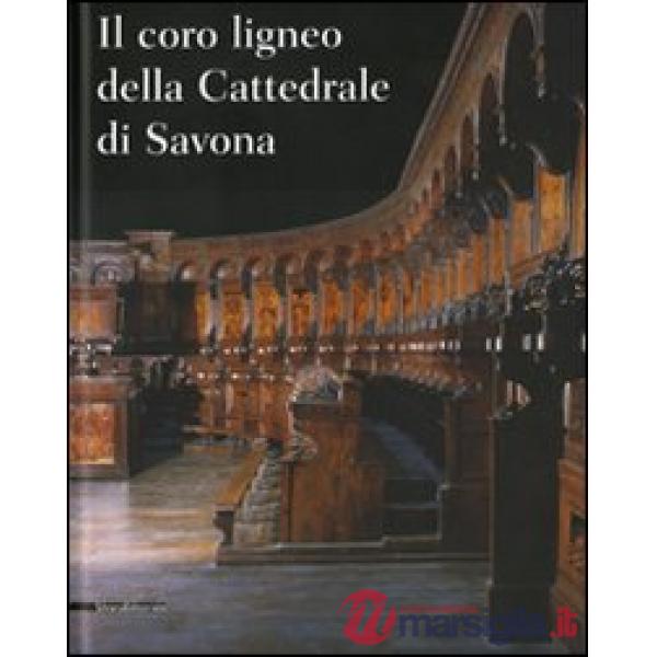 Coro ligneo della cattedrale di Savona. Ediz. illustrata (Il)