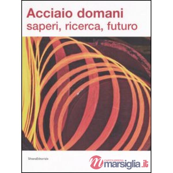 Acciaio domani: saperi, ricerca, futuro. Catalogo della mostra (Udine, 8 settemb