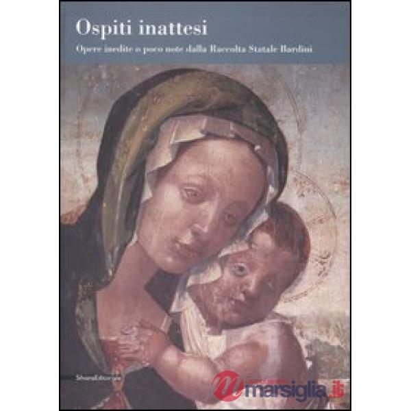 Ospiti inattesi. Opere inedite o poco note dalla Raccolta Statale Bardini. Catalogo della mostra (Bologna, 29 settembre 2006-7 g