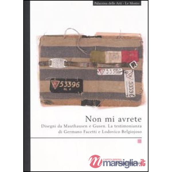 Non mi avrete. Disegni da Mauthausen e Gusen. La testimonianza di Germano Facett