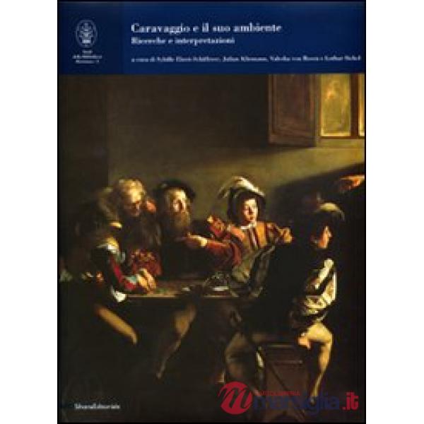 Caravaggio e il suo ambiente. Ricerche e interpretazioni. Ediz. illustrata