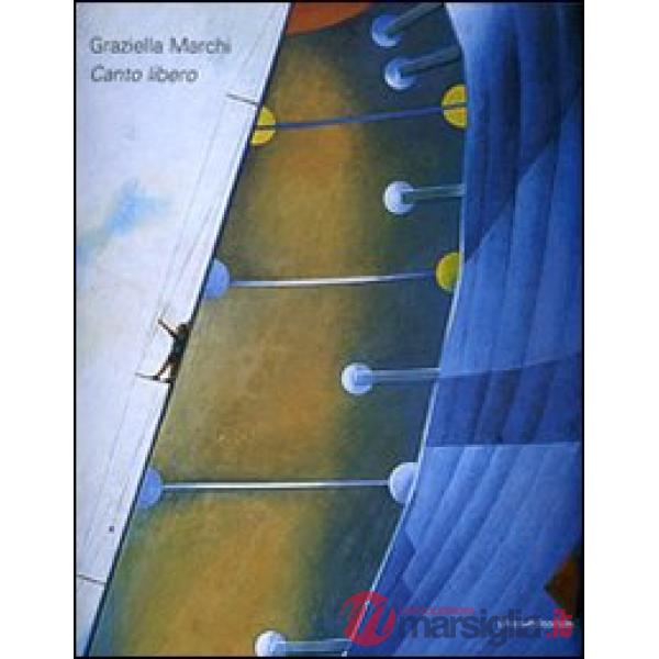 Graziella Marchi. Canto libero. Ediz. illustrata