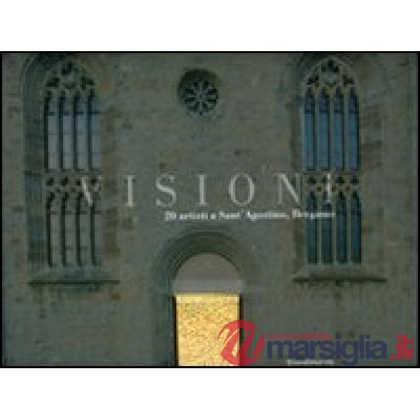 Visioni. 20 artisti a Sant'Agostino. Catalogo della mostra (Bergamo, 9 aprile-11
