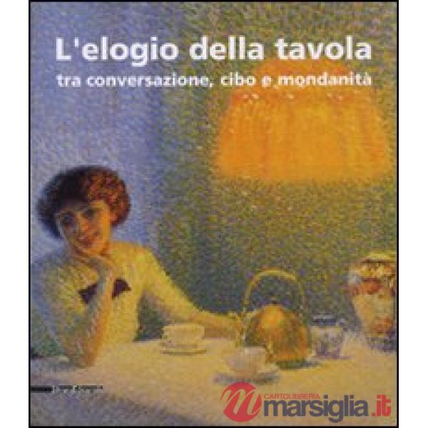 Elogio della tavola tra conversazione, cibo e mondanità. Catalogo della mostra (