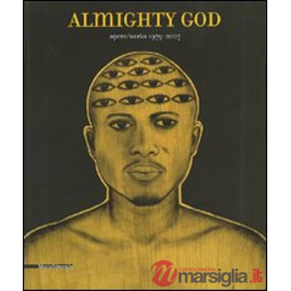 Almighty God. Opere/works 1979-2007. Catalogo della mostra (31 marzo-23 giugno 2