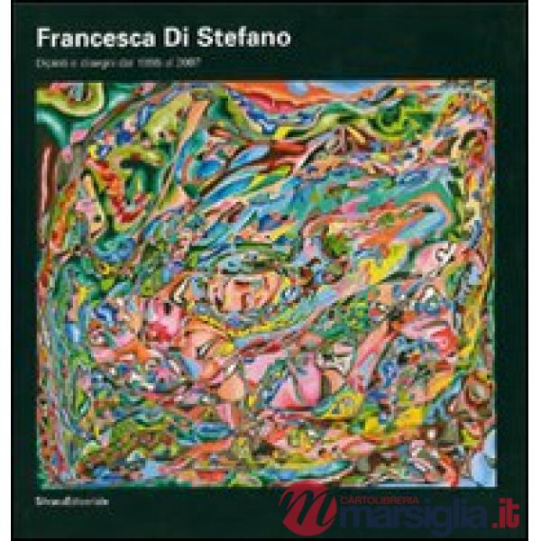 Francesca Di Stefano. Dipinti e disegni dal 1955 al 2007. Ediz. illustrata