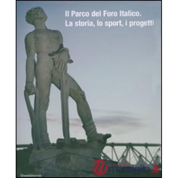 Parco del Foro italico. La storia, lo sport, i progetti. Ediz. illustrata (Il)