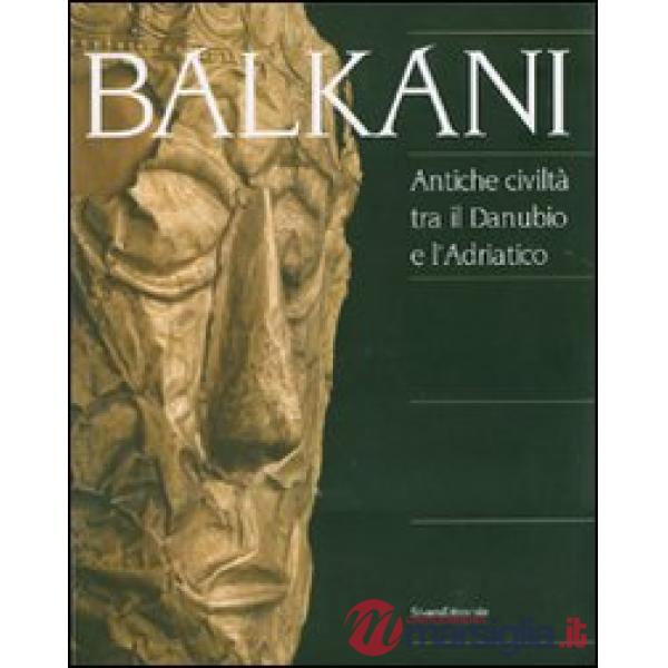 Balkani. Antiche civiltà tra il Danubio e l'Adriatico. Catalogo della mostra (Ad