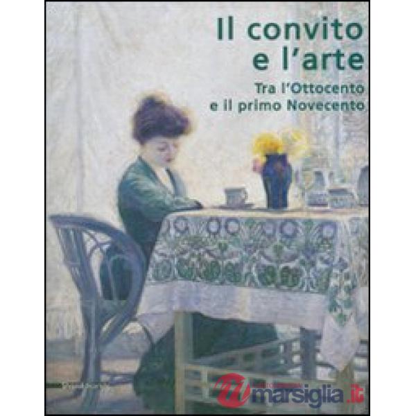 Convito e l'arte. Tra l'Ottocento e il primo Novecento. Catalogo della mostra (C