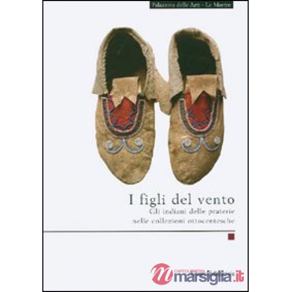 Figli del vento. Gli indiani delle praterie nelle collezioni ottocentesche. Ediz