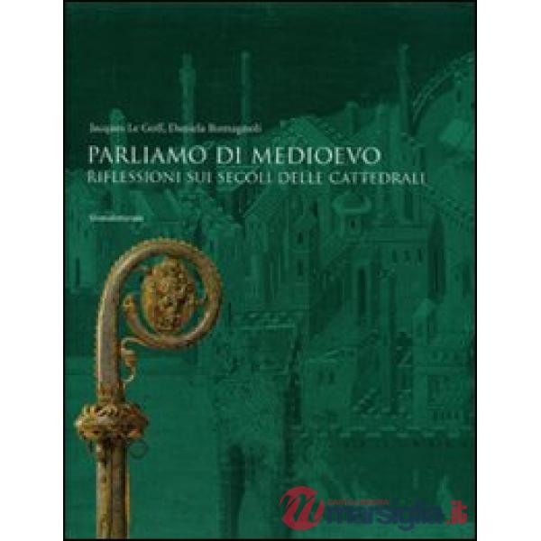 Parliamo di Medioevo. Riflessioni sui secoli delle cattedrali. Ediz. illustrata
