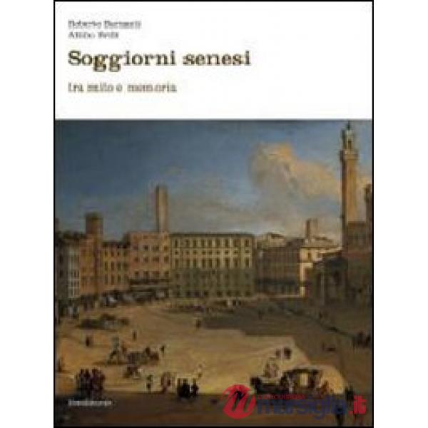 Soggiorni senesi tra mito e memoria. Ediz. illustrata