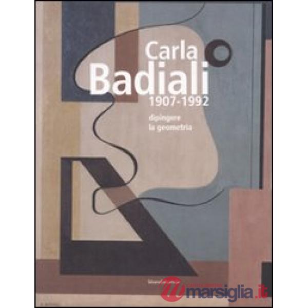 Carla Badiali 1907-1992. Dipingere la geometria. Ediz. illustrata