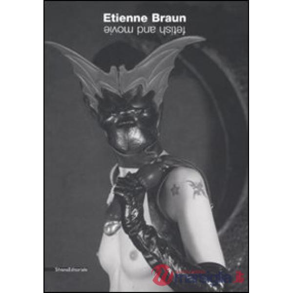 Etienne Braun. Movie & fetish. Catalogo della mostra (Milano, 24 novembre 2007-6