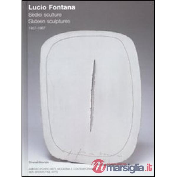 Lucio Fontana. Sedici sculture 1937-1967. Ediz. italiana e inglese