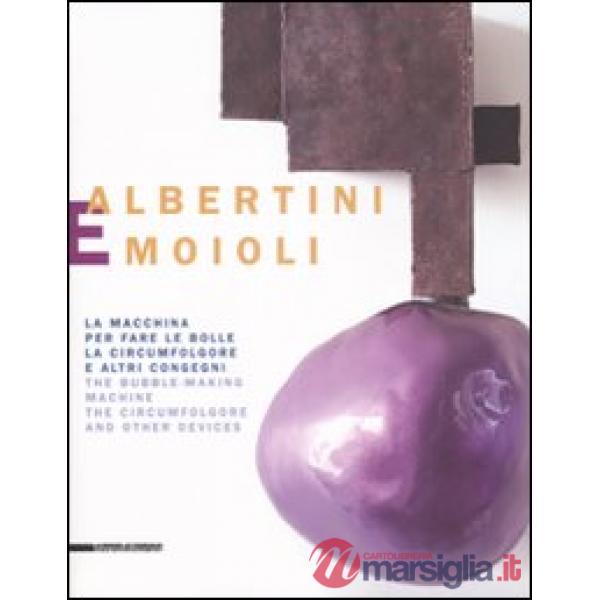Albertini e Moioli. La macchina per fare le bolle, la circumfolgore e altri congegni. Catalogo della mostra (Pavia, Milano, Tort