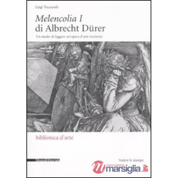 Melencolia I di Albrecht Dürer. Un modo di leggere un'opera d'arte incisoria. Ediz. illustrata