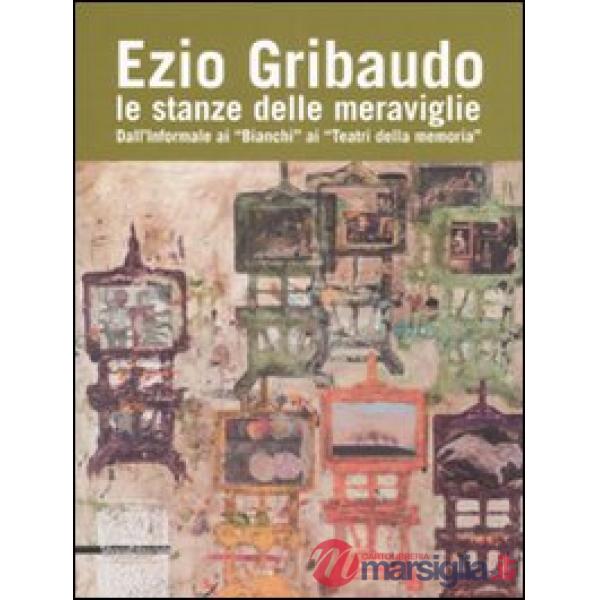 Ezio Gribaudo. Le stanze delle meraviglie. Dall'informale ai «Bianchi» ai «Teatr