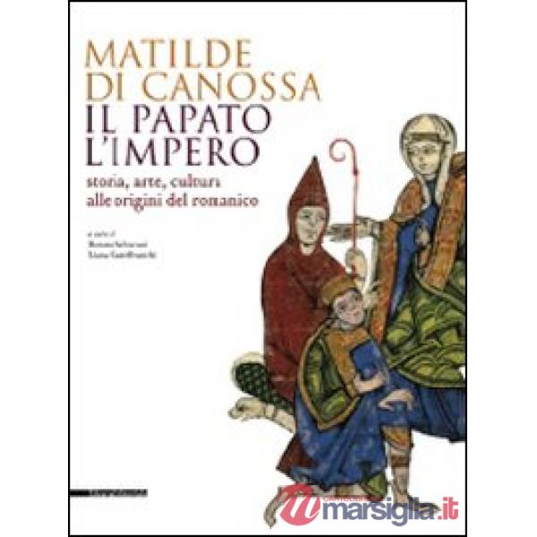 Matilde di Canossa, il papato, l'impero. Storia, arte, cultura alle origini del 