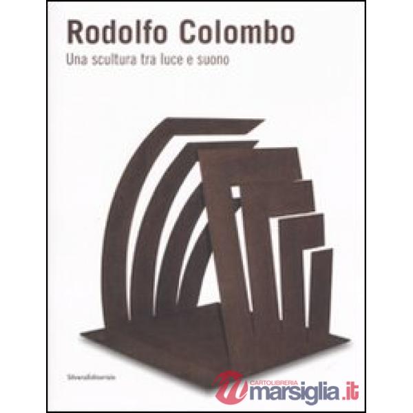 Rodolfo Colombo. Una scultura tra luce e suono. Catalogo della mostra (Como, 15 